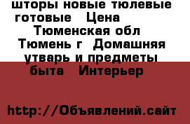 шторы новые тюлевые готовые › Цена ­ 2 000 - Тюменская обл., Тюмень г. Домашняя утварь и предметы быта » Интерьер   